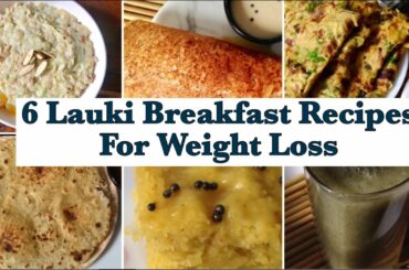 6 Healthy Lauki Breakfast Recipes | Weight Loss | Quick & Easy Ghiya / Bottle Gourd Indian Recipes