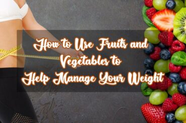 How to Use Fruits and Vegetables to Help Manage Your Weight