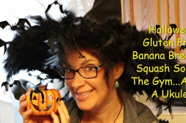 Halloween, Gluten Free Banana Bread, Squash Soup, The Gym And A Ukulele!