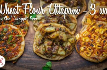 Wheat Flour Uttapam 3 ways | Healthy breakfast recipe | Chef Sanjyot Keer