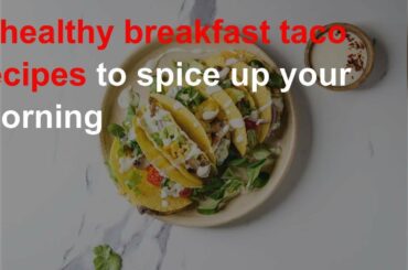 6 healthy breakfast taco recipes to spice up your morning