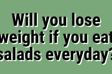 Will you lose weight if you eat salads everyday?