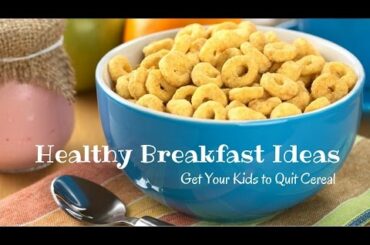 Healthy Breakfast Ideas: Get Your Kids to Quit Cereal