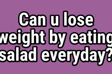 Can u lose weight by eating salad everyday?