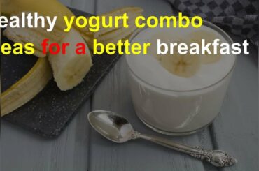 Healthy yogurt combo ideas for a better breakfast