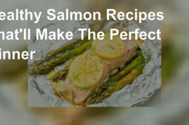 Healthy Salmon Recipes That'll Make The Perfect Dinner