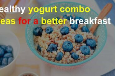 Healthy yogurt combo ideas for a better breakfast