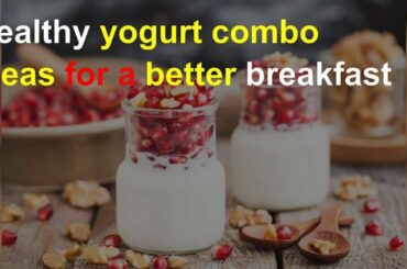 Healthy yogurt combo ideas for a better breakfast