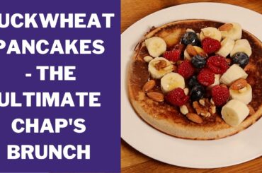 BUCKWHEAT PANCAKES - THE CHAP'S GUIDE TO THE ULTIMATE HEALTHY BREAKFAST or BRUNCH