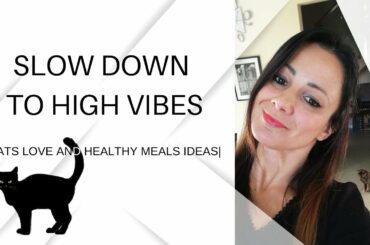SLOW DOWN TO HIGH VIBES | WITH CATS LOVE AND HEALTHY MEALS IDEAS