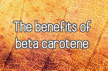 The benefits of beta carotene