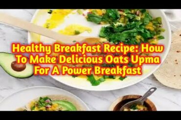 Healthy Breakfast Recipe: How To Make Delicious Oats Upma For A Power Breakfast