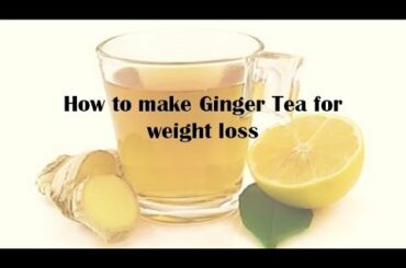 How to make Ginger Tea for weight loss