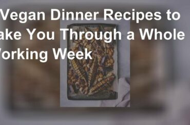 5 Vegan Dinner Recipes to Take You Through a Whole Working Week