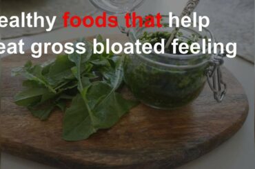 Healthy foods that help beat gross bloated feeling