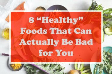 8 “Healthy” Foods That Can Actually Be Bad for You