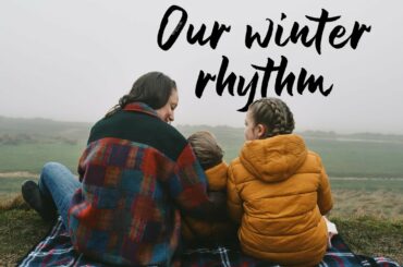 Our Winter Rhythm - Healthy food | family time | unschooling