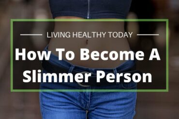 How to become a Slimmer Person | Living Healthy Today