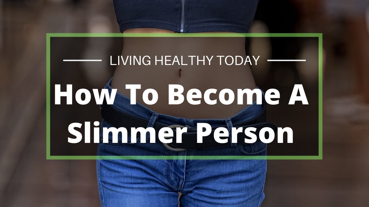 How to become a Slimmer Person | Living Healthy Today How to become a Slimmer Person | Living Healthy Today
