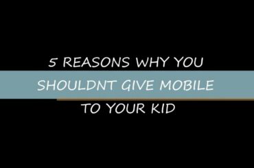 5 Reasons why you shouldn't give Mobile to your kid