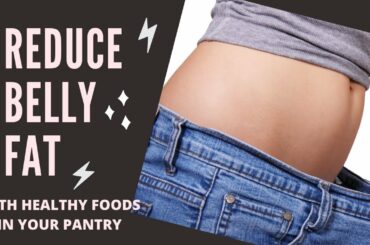 Reduce Belly Fat with Healthy Foods In Your Pantry