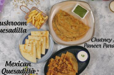 Easy Snacks Recipes For Kids | Mexican Quesadilla | Mushroom Quesadilla | Chutney & Paneer Paratha