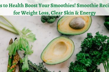 Tips to Health Boost Your Smoothies! Smoothie Recipes for Weight Loss, Clear Skin & Energy