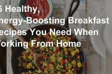Healthy breakfast recipes you need when working from home