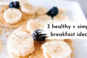 3 HEALTHY + SIMPLE BREAKFAST IDEAS