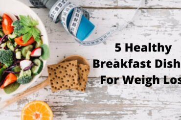 How To Lose Weight? Healthy Breakfast Dishes For Weight Loss