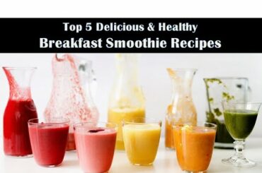 Top 5 Delicious & Healthy Breakfast Smoothie Recipes