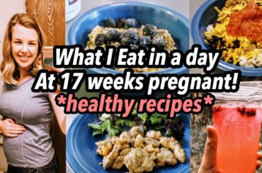 What I Eat in a Day at 17 Weeks Pregnant! | Healthy Recipes and Snacks