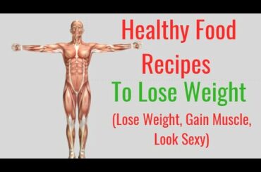 Healthy Food Recipes to Lose Weight (Lose Weight, Gain Muscle, Look Sexy)