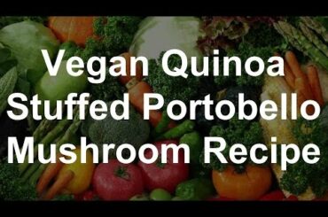 Healthy Vegan Recipes - Quinoa Stuffed Portobello Mushrooms Recipe
