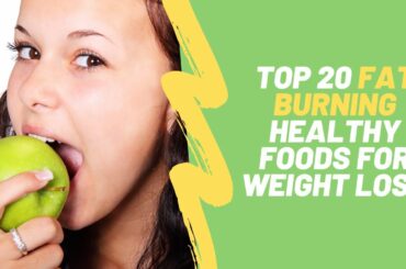 Top 20 Fat Burning Healthy Foods For Weight Loss In Men and Women Lose The Belly and Feel Full