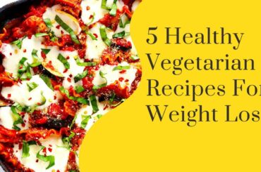 5 Healthy Vegetarian Recipes For Weight Loss