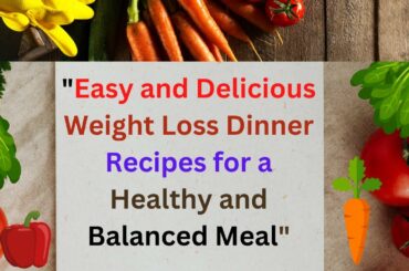 "Easy and Delicious Weight Loss Dinner Recipes for a Healthy and Balanced Meal"