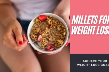 How Millets Can Help You Achieve Your Weight Loss Goals - The Ultimate Guide