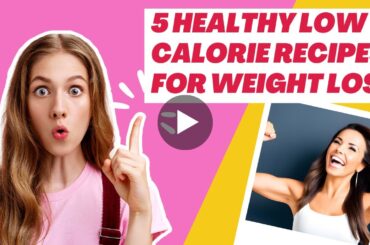 5 Healthy Low Calorie Recipes For Weight Loss