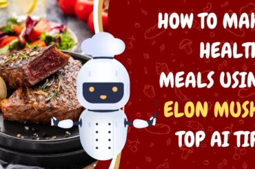 How to make healthy meals using elon musk's top AI tips.