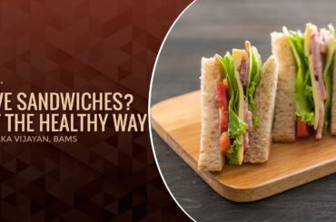 Love Sandwiches? Eat The Healthy Way | Dr Alka Vijayan