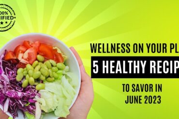 5 Healthy Recipes to Savour in June 2023