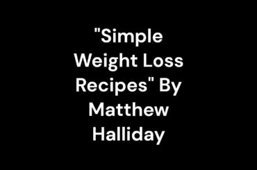 "Simple Weight Loss Recipes" By Matthew Halliday