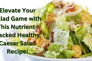 Elevate Your Salad Game with This Nutrient Packed Healthy Caesar Salad Recipe!