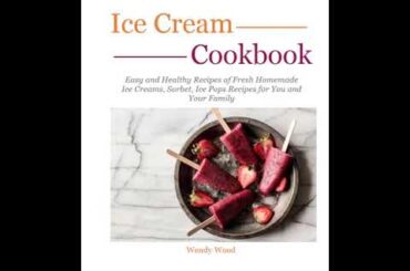 ICE CREAM Cookbook Easy and Healthy Recipes of Fresh Homemade Ice Creams, Sorbet, Ice Pops