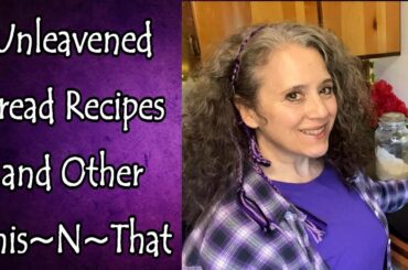 Unleavened Bread Recipes and Ideas and Other This~N~That
