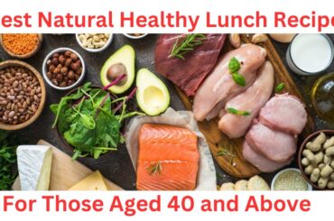 Best Natural Healthy Lunch Recipes for Those Aged 40 and Above