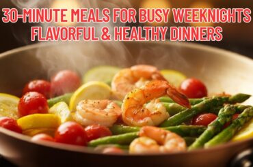 30-Minute Healthy Dinners | Quick & Easy Weeknight Meal Ideas