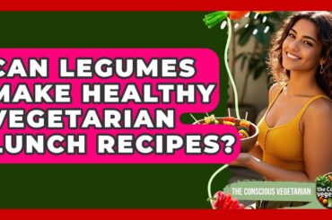 Can Legumes Make Healthy Vegetarian Lunch Recipes? - The Conscious Vegetarian