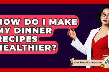 How Do I Make My Dinner Recipes Healthier? - Your Nutrition Network